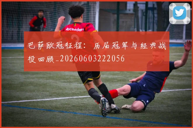 巴萨欧冠征程：历届冠军与经典战役回顾_20260603222056