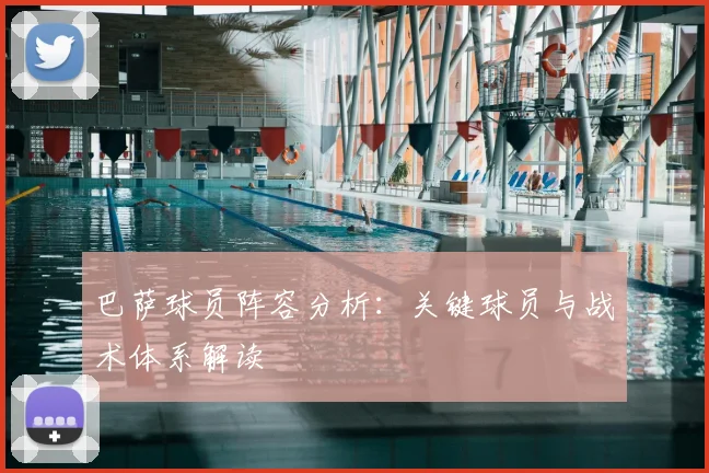 巴萨球员阵容分析：关键球员与战术体系解读