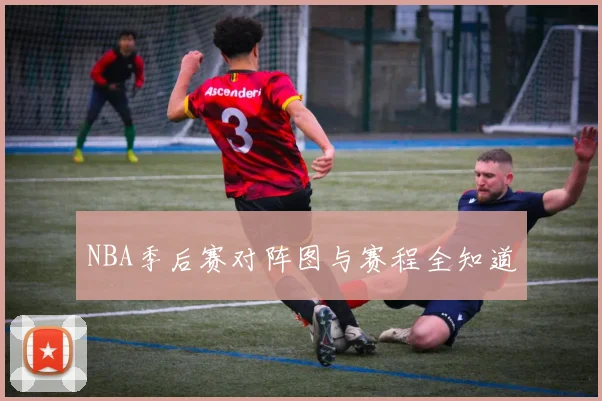 NBA季后赛对阵图与赛程全知道