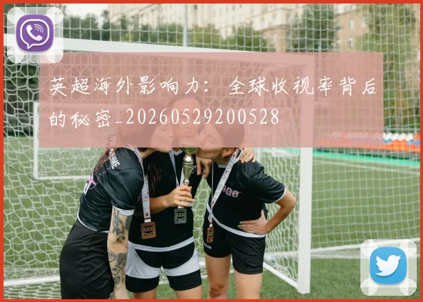 英超海外影响力：全球收视率背后的秘密_20260529200528