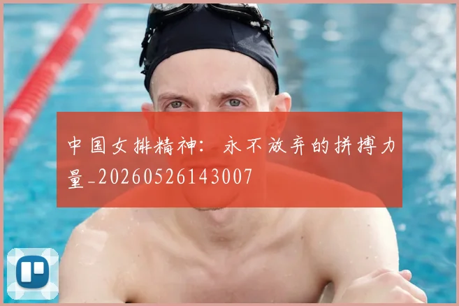 中国女排精神：永不放弃的拼搏力量_20260526143007