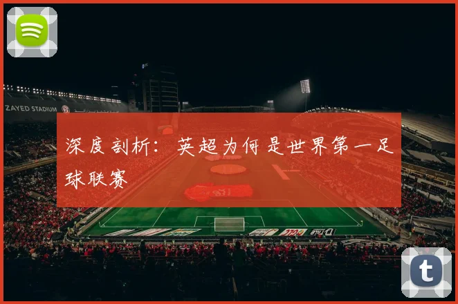 深度剖析:英超为何是世界第一足球联赛