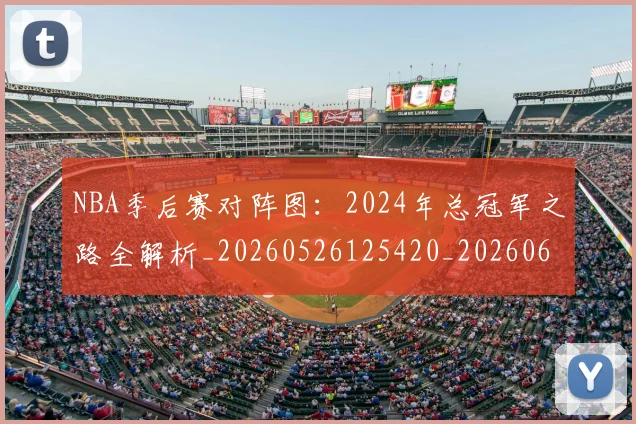 NBA季后赛对阵图：2024年总冠军之路全解析_20260526125420_20260607160127