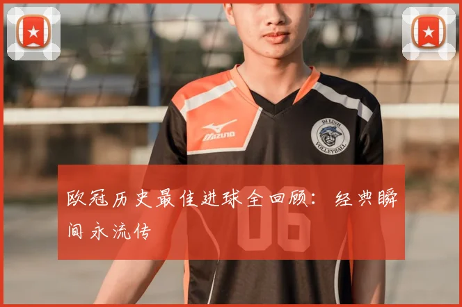 欧冠历史最佳进球全回顾：经典瞬间永流传