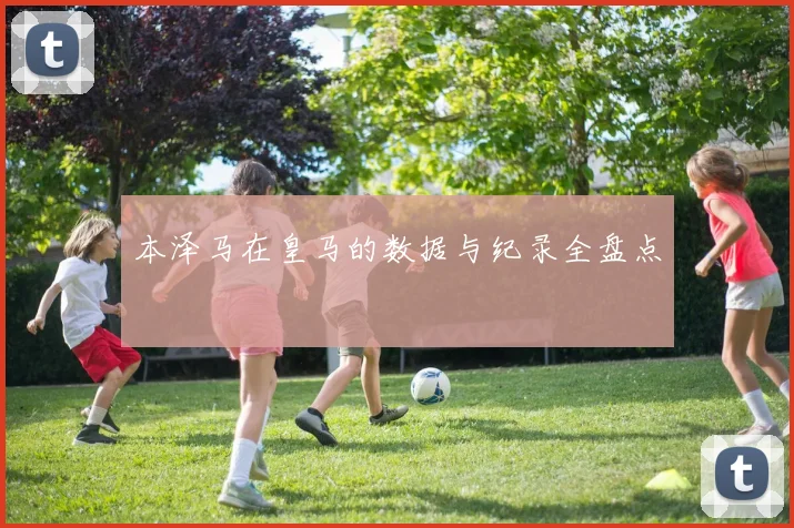 本泽马在皇马的数据与纪录全盘点