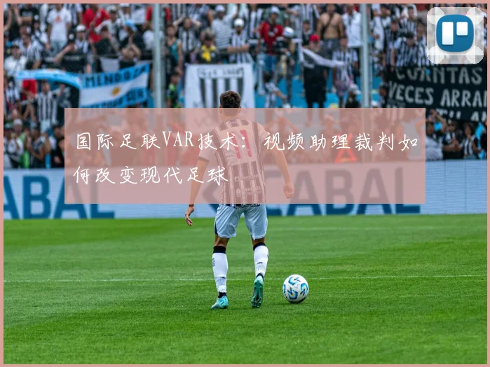 国际足联VAR技术：视频助理裁判如何改变现代足球