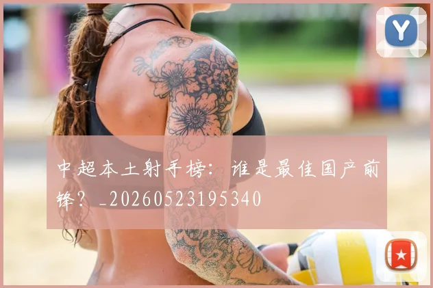 中超本土射手榜：谁是最佳国产前锋？_20260523195340