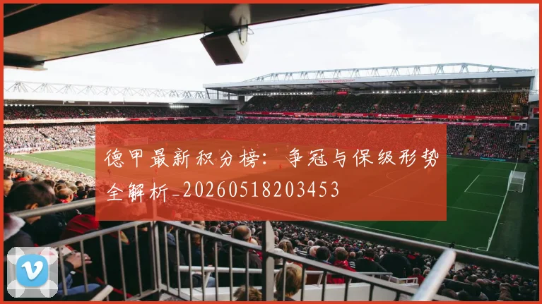 德甲最新积分榜：争冠与保级形势全解析_20260518203453