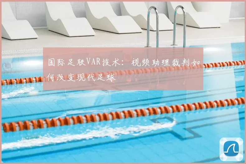 国际足联VAR技术：视频助理裁判如何改变现代足球