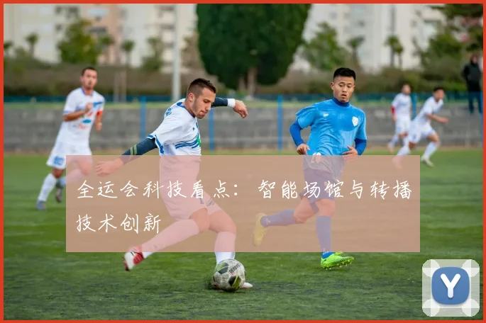 全运会科技看点:智能场馆与转播技术创新