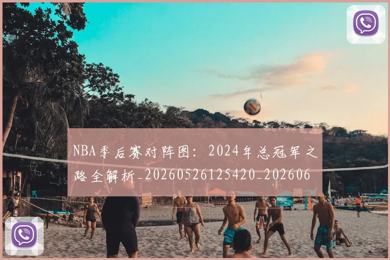 NBA季后赛对阵图：2024年总冠军之路全解析_20260526125420_20260607160127