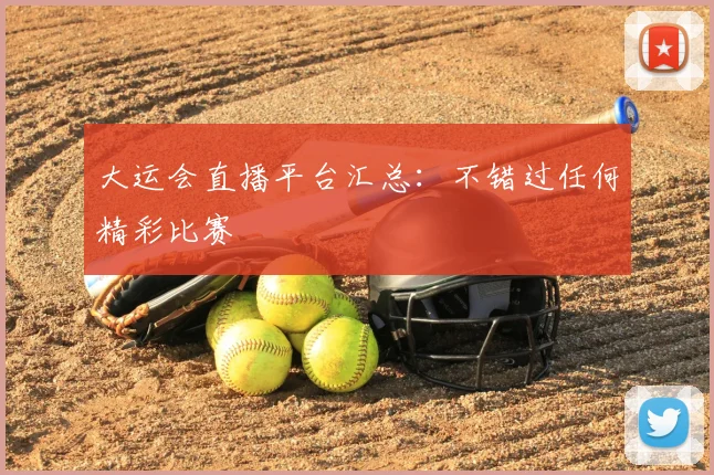 大运会直播平台汇总:不错过任何精彩比赛