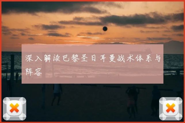深入解读巴黎圣日耳曼战术体系与阵容