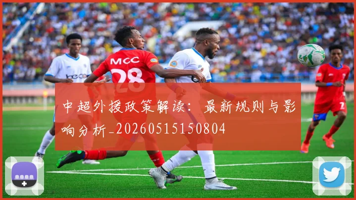 中超外援政策解读：最新规则与影响分析_20260515150804