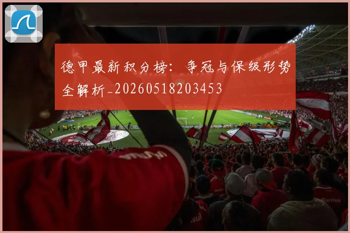 德甲最新积分榜：争冠与保级形势全解析_20260518203453
