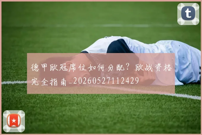 德甲欧冠席位如何分配？欧战资格完全指南_20260527112429